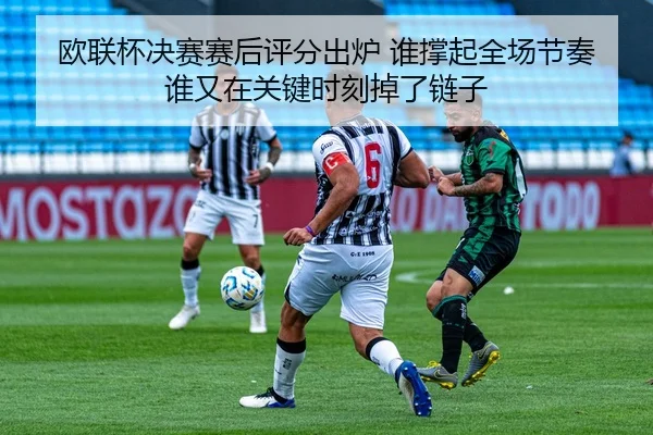 欧联杯决赛赛后评分出炉 谁撑起全场节奏 谁又在关键时刻掉了链子（lansedaoh）